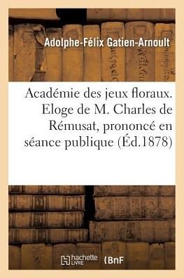 Cover for Adolphe-Félix Gatien-Arnoult · Academie Des Jeux Floraux. Eloge de M. Charles de Remusat, Prononce En Seance Publique (Paperback Book) (2016)