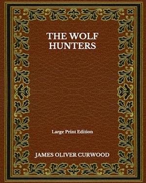 Cover for James Oliver Curwood · The Wolf Hunters - Large Print Edition (Paperback Book) (2020)