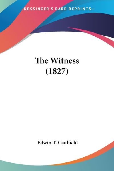 Cover for Edwin T Caulfield · The Witness (1827) (Paperback Book) (2008)