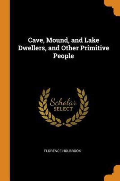 Cover for Florence Holbrook · Cave, Mound, and Lake Dwellers, and Other Primitive People (Paperback Book) (2018)