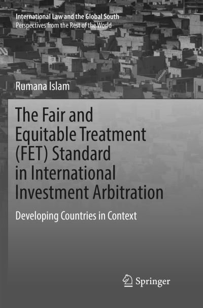 Cover for Rumana Islam · The Fair and Equitable Treatment (FET) Standard in International Investment Arbitration: Developing Countries in Context - International Law and the Global South (Paperback Book) [Softcover Reprint of the Original 1st 2018 edition] (2019)