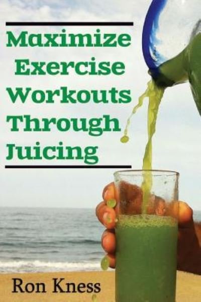 Cover for Ron Kness · Maximize Exercise Workouts Through Juicing (Paperback Book) (2016)