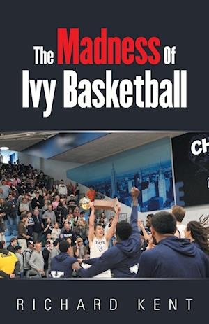 Cover for Richard Kent · Madness of Ivy Basketball (Book) (2024)