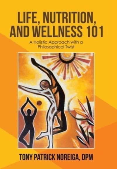 Cover for Tony Patrick Noreiga Dpm · Life, Nutrition, and Wellness 101 (Hardcover Book) (2021)