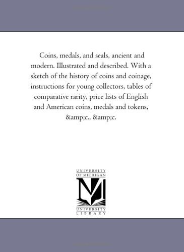 Cover for Michigan Historical Reprint Series · Coins, Medals, and Seals, Ancient and Modern. Illustrated and Described. with a Sketch of the History of Coins and Coinage, Instructions for Young ... and American Coins, Medals and Tokens, &amp;c. (Paperback Book) (2006)