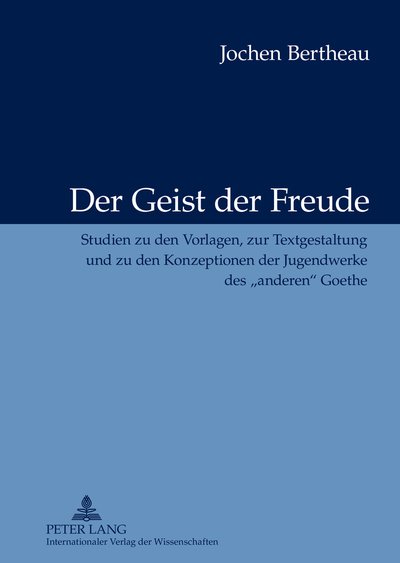 Cover for Jochen Bertheau · Der Geist Der Freude: Studien Zu Den Vorlagen, Zur Textgestaltung Und Zu Den Konzeptionen Der Jugendwerke Des "Anderen" Goethe (Hardcover Book) [German edition] (2012)