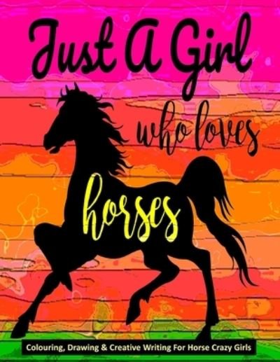 Cover for Mary Ellen Smith · Just A Girl Who Loves Horses - Colouring, Drawing &amp; Creative Writing For Horse Crazy Girls: Horse Gift For Girls (Paperback Book) (2020)