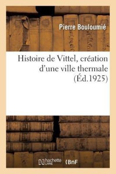 Cover for Pierre Bouloumie · Histoire de Vittel, Creation d'Une Ville Thermale (Paperback Book) (2018)