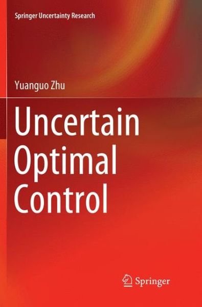 Cover for Yuanguo Zhu · Uncertain Optimal Control - Springer Uncertainty Research (Paperback Book) [Softcover Reprint of the Original 1st 2019 edition] (2018)