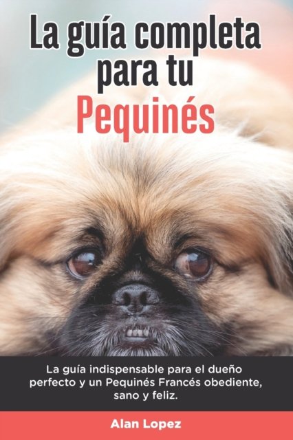 Cover for Alan Lopez · La Guia Completa Para Tu Pequines: La guia indispensable para el dueno perfecto y un Pequines obediente, sano y feliz. (Paperback Book) (2021)