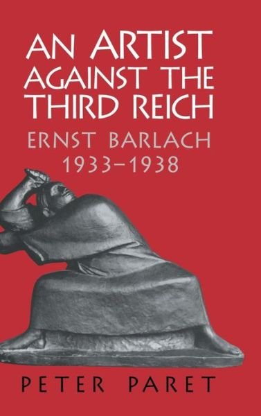 Cover for Paret, Peter (Princeton University, New Jersey) · An Artist against the Third Reich: Ernst Barlach, 1933–1938 (Hardcover Book) (2003)