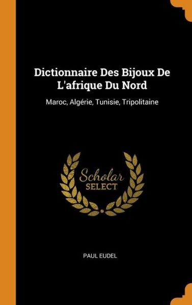 Cover for Paul Eudel · Dictionnaire Des Bijoux de l'Afrique Du Nord Maroc, Algérie, Tunisie, Tripolitaine (Hardcover Book) (2018)