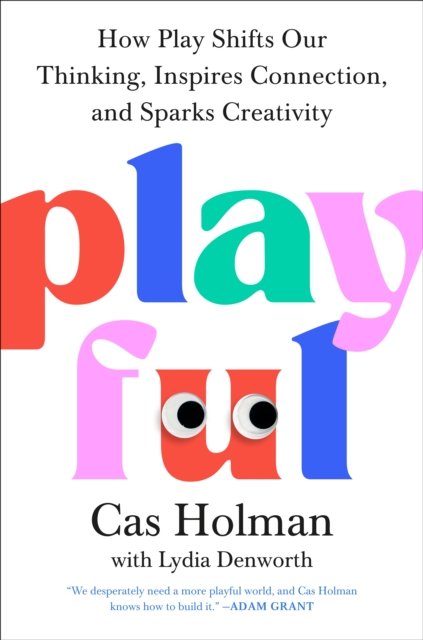 Cover for Cas Holman · Playful: How Play Shifts Our Thinking, Inspires Connection, and Sparks Creativity (Hardcover Book) (2025)
