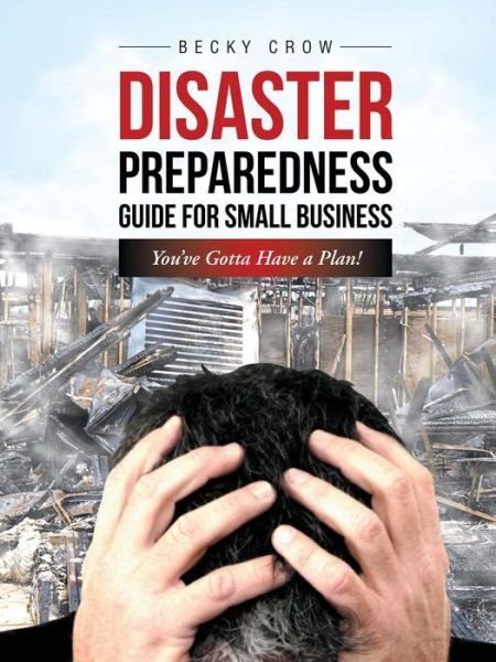 Cover for Becky Crow · Disaster Preparedness Guide for Small Business: You've Gotta Have a Plan! (Paperback Book) (2014)
