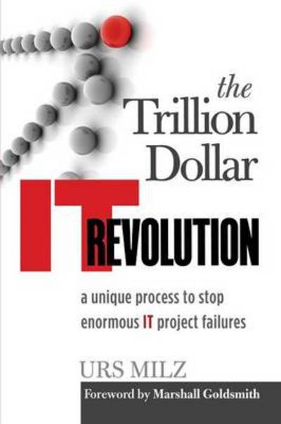 Cover for Urs Milz · The Trillion Dollar It Revolution: A Unique Process to Stop Enormous It Project Failures (Paperback Book) (2014)