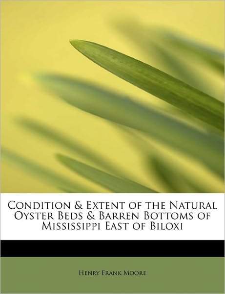 Cover for Henry Frank Moore · Condition &amp; Extent of the Natural Oyster Beds &amp; Barren Bottoms of Mississippi East of Biloxi (Paperback Book) (2011)