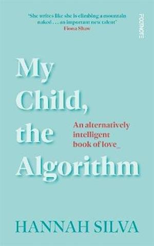 Cover for Hannah Silva · My Child, the Algorithm: An alternatively intelligent book of love (Paperback Book) [size M] (2023)