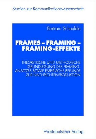 Cover for Bertram Scheufele · Frames -- Framing -- Framing-Effekte: Theoretische Und Methodische Grundlegung Des Framing-Ansatzes Sowie Empirische Befunde Zur Nachrichtenproduktion - Studien Zur Kommunikationswissenschaft (Paperback Book) [2003 edition] (2003)