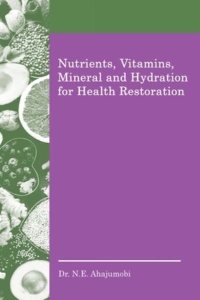 Cover for N. E. Ahajumobi · Nutrients, Vitamins, Mineral and Hydration for Health Restoration (Book) (2022)