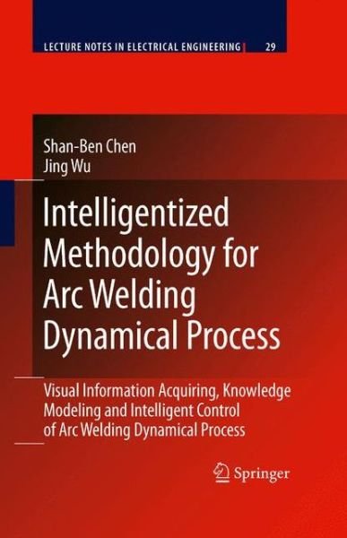 Cover for Shan-Ben Chen · Intelligentized Methodology for Arc Welding Dynamical Processes: Visual Information Acquiring, Knowledge Modeling and Intelligent Control - Lecture Notes in Electrical Engineering (Hardcover Book) [2009 edition] (2008)