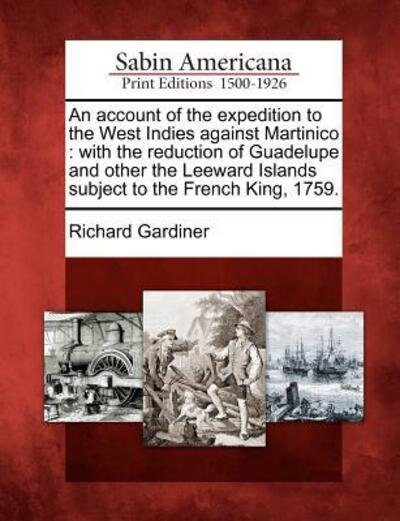 Cover for Richard Gardiner · An Account of the Expedition to the West Indies Against Martinico: with the Reduction of Guadelupe and Other the Leeward Islands Subject to the French Ki (Paperback Book) (2012)