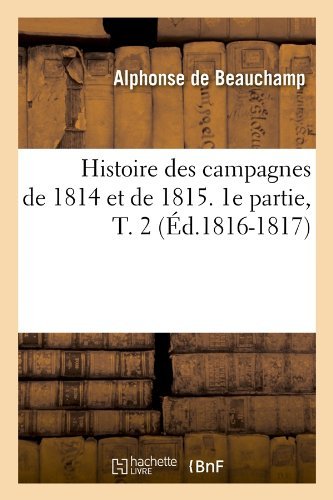 Cover for Alphonse De Beauchamp · Histoire Des Campagnes De 1814 et De 1815. 1e Partie, T. 2 (Ed.1816-1817) (French Edition) (Paperback Book) [French edition] (2012)