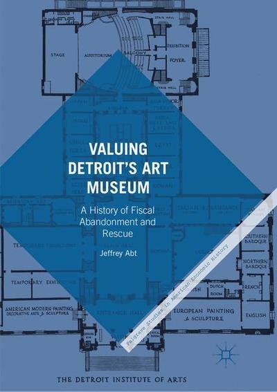 Cover for Jeffrey Abt · Valuing Detroit’s Art Museum: A History of Fiscal Abandonment and Rescue - Palgrave Studies in American Economic History (Paperback Book) [Softcover reprint of the original 1st ed. 2017 edition] (2018)