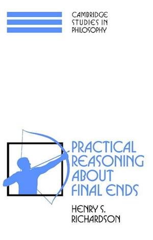 Cover for Richardson, Henry S. (Georgetown University, Washington DC) · Practical Reasoning about Final Ends - Cambridge Studies in Philosophy (Paperback Book) (1997)