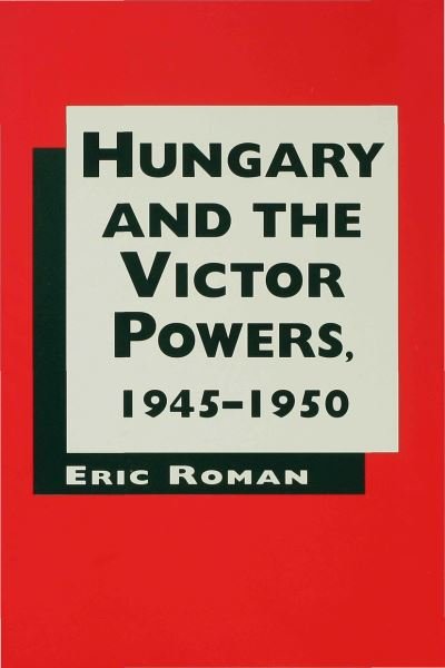 Cover for Eric Roman · Hungary and the Victor Powers, 1945-50 (Hardcover Book) (1996)