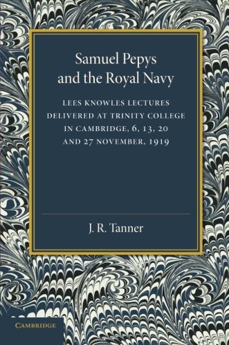 Cover for J. R. Tanner · Samuel Pepys and the Royal Navy: Lees Knowles Lectures Delivered at Trinity College in Cambridge, 6, 13, 20 and 27 November, 1919 (Paperback Book) (2013)