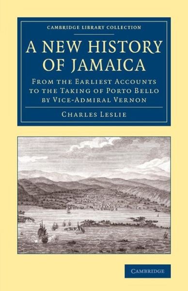 Cover for Charles Leslie · A New History of Jamaica: From the Earliest Accounts to the Taking of Porto Bello by Vice-Admiral Vernon - Cambridge Library Collection - Slavery and Abolition (Paperback Book) (2015)