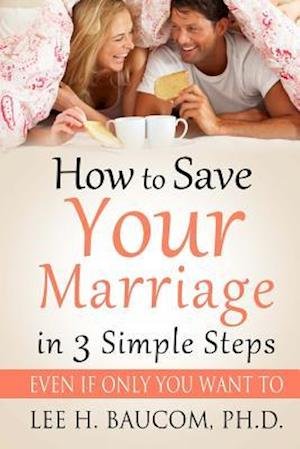 Cover for Dr Lee H Baucom Ph D · How to Save Your Marriage in 3 Simple Steps: Even if Only You Want To! (Paperback Book) (2013)