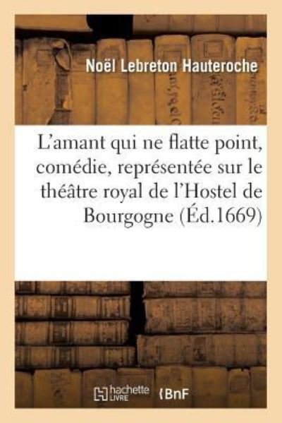 Cover for Noël Lebreton Hauteroche · L'Amant Qui Ne Flatte Point, Comedie, Representee Sur Le Theatre Royal de l'Hostel de Bourgogne (Paperback Book) (2017)