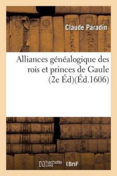 Cover for Claude Paradin · Alliances Genealogique Des Rois Et Princes de Gaule 2e Edition - Histoire (Paperback Book) (2017)