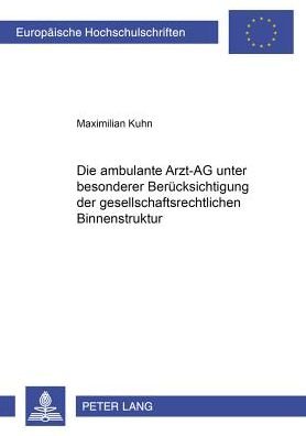 Cover for Maximilian Kuhn · Die Ambulante Arzt-AG Unter Besonderer Beruecksichtigung Der Gesellschaftsrechtlichen Binnenstruktur - Europaeische Hochschulschriften Recht (Paperback Book) (2008)