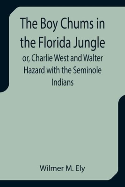 Cover for Wilmer M. Ely · The Boy Chums in the Florida Jungle or, Charlie West and Walter Hazard with the Seminole Indians (Paperback Book) (2021)