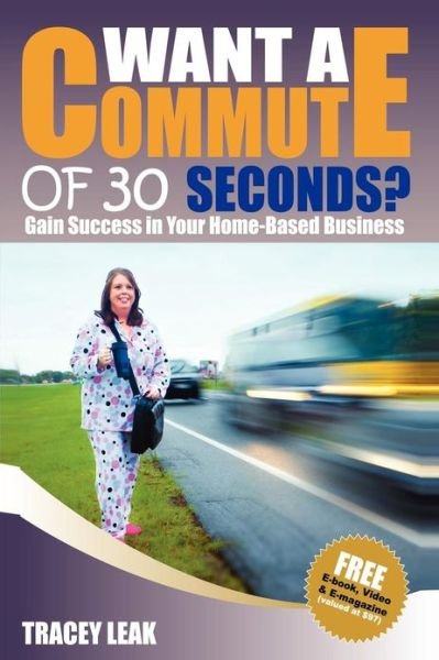 Cover for Tracey Leak · Want a Commute of 30 Seconds?: Gain Success in Your Home-based Business (Paperback Book) (2013)