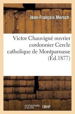 Cover for Mersch-j-f · Victor Chauvigne Ouvrier Cordonnier Membre Du Conseil Interieur Du Cercle Catholique De Montparnasse (Paperback Book) (2015)