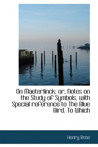 Cover for Henry Rose · On Maeterlinck; Or, Notes on the Study of Symbols, with Special Reference to the Blue Bird. to Which (Hardcover Book) (2009)