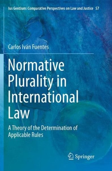 Cover for Carlos Ivan Fuentes · Normative Plurality in International Law: A Theory of the Determination of Applicable Rules - Ius Gentium: Comparative Perspectives on Law and Justice (Paperback Book) [Softcover reprint of the original 1st ed. 2016 edition] (2018)