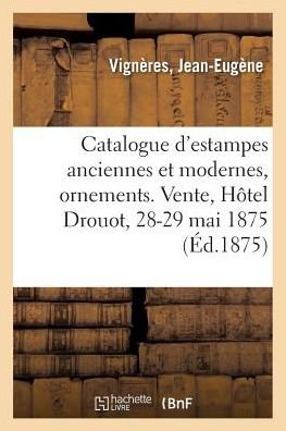 Cover for Jean-Eugène Vignères · Catalogue d'Estampes Anciennes Et Modernes, Ornements, Pieces Historiques Et Vues, Portraits (Paperback Book) (2018)