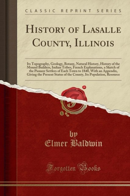 Cover for Elmer Baldwin · History of Lasalle County, Illinois : Its Topography, Geology, Botany, Natural History, History of the Mound Builders, Indian Tribes, French Explanations, a Sketch of the Pioneer Settlers of Each Town (Paperback Book) (2018)
