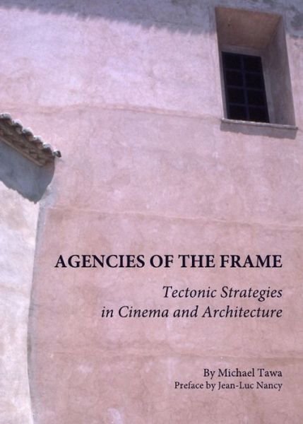 Cover for Michael Tawa · Agencies of the Frame: Tectonic Strategies in Cinema and Architecture (Hardcover Book) [Unabridged edition] (2010)