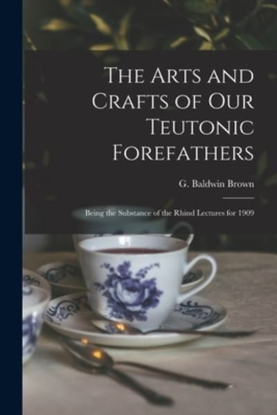 Cover for G Baldwin (Gerard Baldwin) 1 Brown · The Arts and Crafts of Our Teutonic Forefathers (Paperback Book) (2021)