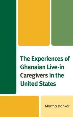 Cover for Martha Donkor · The Experiences of Ghanaian Live-in Caregivers in the United States (Hardcover Book) (2017)