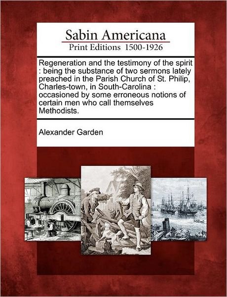 Cover for Alexander Garden · Regeneration and the Testimony of the Spirit: Being the Substance of Two Sermons Lately Preached in the Parish Church of St. Philip, Charles-town, in (Paperback Book) (2012)