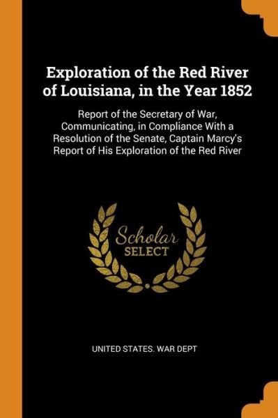 Cover for United States War Dept · Exploration of the Red River of Louisiana, in the Year 1852 Report of the Secretary of War, Communicating, in Compliance with a Resolution of the ... Report of His Exploration of the Red River (Paperback Book) (2018)