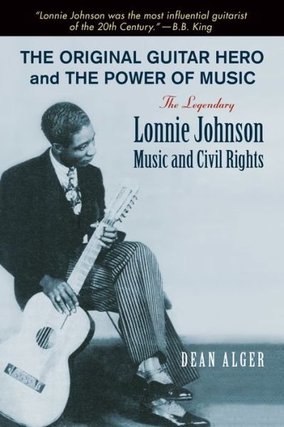Cover for Dean Alger · The Original Guitar Hero and the Power of Music: The Legendary Lonnie Johnson, Music, and Civil Rights - North Texas Lives of Musicians Series (Hardcover Book) (2014)