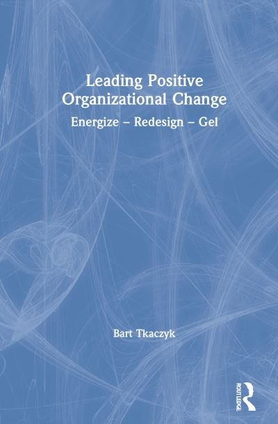 Cover for Bart Tkaczyk · Leading Positive Organizational Change: Energize - Redesign - Gel (Hardcover Book) (2020)