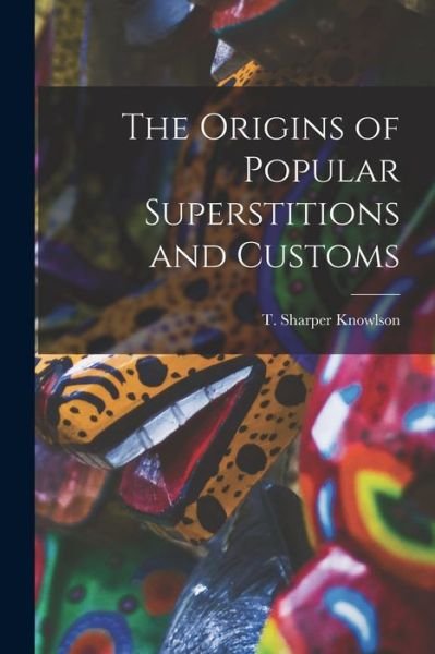 Cover for T Sharper Knowlson · The Origins of Popular Superstitions and Customs (Paperback Book) (2021)
